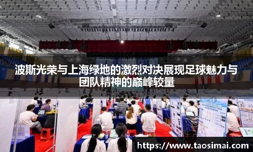 波斯光荣与上海绿地的激烈对决展现足球魅力与团队精神的巅峰较量