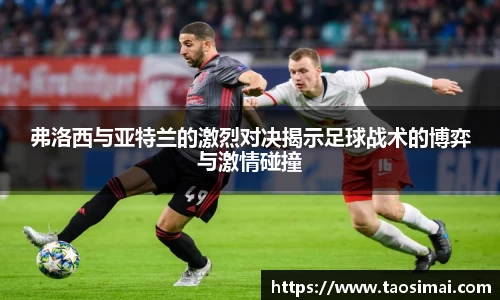 弗洛西与亚特兰的激烈对决揭示足球战术的博弈与激情碰撞