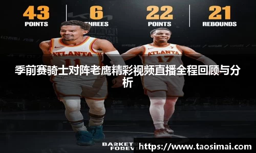季前赛骑士对阵老鹰精彩视频直播全程回顾与分析