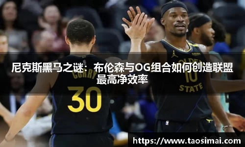 尼克斯黑马之谜：布伦森与OG组合如何创造联盟最高净效率