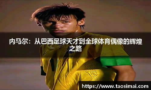 内马尔：从巴西足球天才到全球体育偶像的辉煌之路